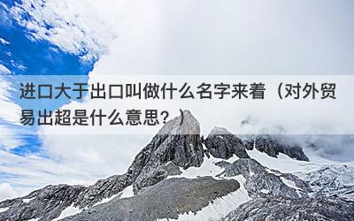 进口大于出口叫做什么名字来着（对外贸易出超是什么意思？）-第1张图片
