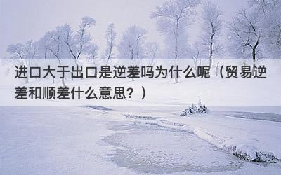 进口大于出口是逆差吗为什么呢（贸易逆差和顺差什么意思？）
